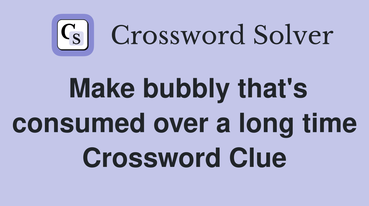 Make bubbly that's consumed over a long time Crossword Clue Answers